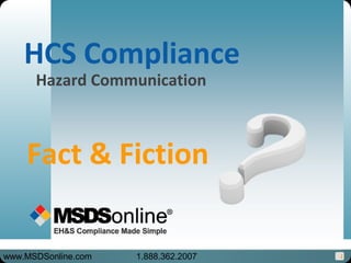 1
Hazard Communication
HCS Compliance
Fact & Fiction
www.MSDSonline.com 1.888.362.2007
 