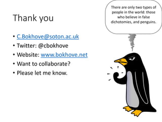 Thank you
• C.Bokhove@soton.ac.uk
• Twitter: @cbokhove
• Website: www.bokhove.net
• Want to collaborate?
• Please let me know.
There are only two types of
people in the world: those
who believe in false
dichotomies, and penguins.
 