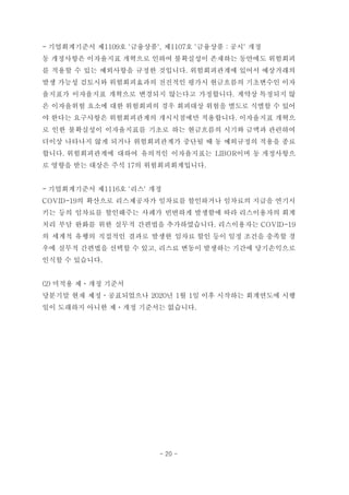 - 기업회계기준서 제1109호 '금융상품', 제1107호 '금융상품 : 공시' 개정
동 개정사항은 이자율지표 개혁으로 인하여 불확실성이 존재하는 동안에도 위험회피
를 적용할 수 있는 예외사항을 규정한 것입니다. 위험회피관계에 있어서 예상거래의
발생 가능성 검토시와 위험회피효과의 전진적인 평가시 현금흐름의 기초변수인 이자
율지표가 이자율지표 개혁으로 변경되지 않는다고 가정합니다. 계약상 특정되지 않
은 이자율위험 요소에 대한 위험회피의 경우 회피대상 위험을 별도로 식별할 수 있어
야 한다는 요구사항은 위험회피관계의 개시시점에만 적용합니다. 이자율지표 개혁으
로 인한 불확실성이 이자율지표를 기초로 하는 현금흐름의 시기와 금액과 관련하여
더이상 나타나지 않게 되거나 위험회피관계가 중단될 때 동 예외규정의 적용을 종료
합니다. 위험회피관계에 대하여 유의적인 이자율지표는 LIBOR이며 동 개정사항으
로 영향을 받는 대상은 주석 17의 위험회피회계입니다.
- 기업회계기준서 제1116호 '리스' 개정
COVID-19의 확산으로 리스제공자가 임차료를 할인하거나 임차료의 지급을 연기시
키는 등의 임차료를 할인해주는 사례가 빈번하게 발생함에 따라 리스이용자의 회계
처리 부담 완화를 위한 실무적 간편법을 추가하였습니다. 리스이용자는 COVID-19
의 세계적 유행의 직접적인 결과로 발생한 임차료 할인 등이 일정 조건을 충족할 경
우에 실무적 간편법을 선택할 수 있고, 리스료 변동이 발생하는 기간에 당기손익으로
인식할 수 있습니다.
(2) 미적용 제ㆍ개정 기준서
당분기말 현재 제정ㆍ공표되었으나 2020년 1월 1일 이후 시작하는 회계연도에 시행
일이 도래하지 아니한 제ㆍ개정 기준서는 없습니다.
- 20 -
 