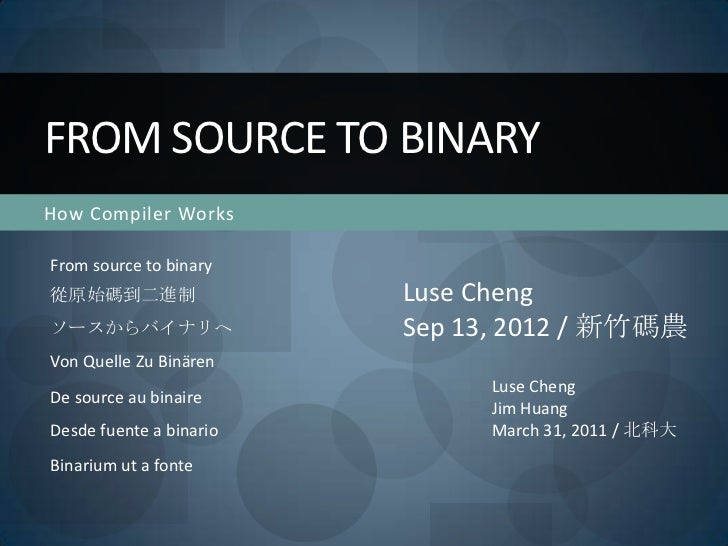 FROM SOURCE TO BINARYHow Compiler WorksFrom source to binary從原始碼到二進制                 Luse Chengソースからバイナリへ               Se...