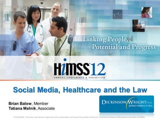 Social Media, Healthcare and the Law
Brian Balow, Member
Tatiana Melnik, Associate

  DISCLAIMER: The vi ews and opinions expressed i n this presentation are those of the author a nd do not necessarily represent official policy or position of HIMSS.
 