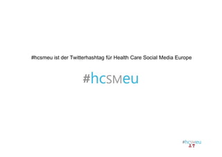 #hcsmeu ist der Twitterhashtag für Health Care Social Media Europe
 
