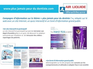 www.plus jamais peur du dentiste.com


Campagne d’information sur le thème « plus jamais peur du dentiste ! », relayée sur...
