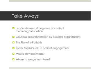 Take Aways
 Leaders have a strong core of content
marketing/education
 Cautious experimentation by provider organization...