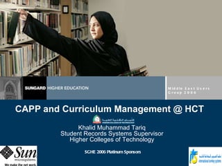 CAPP and Curriculum Management @ HCT Middle East Users Group 2006 SGHE 2006 Platinum Sponsors Khalid Muhammad Tariq Student Records Systems Supervisor Higher Colleges of Technology 