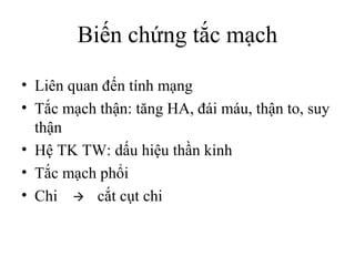 Biến chứng tắc mạch
• Liên quan đến tính mạng
• Tắc mạch thận: tăng HA, đái máu, thận to, suy
thận
• Hệ TK TW: dấu hiệu thần kinh
• Tắc mạch phổi
• Chi  cắt cụt chi
 