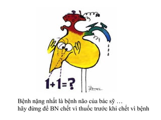 Bệnh nặng nhất là bệnh não của bác sỹ …
hãy đừng để BN chết vì thuốc trước khi chết vì bệnh
 