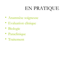 EN PRATIQUE
• Anamnèse soigneuse
• Evaluation clinique
• Biologie
• Paraclinique
• Traitement
 