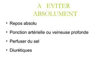 A EVITER
ABSOLUMENT
• Repos absolu
• Ponction artérielle ou veineuse profonde
• Perfuser du sel
• Diurétiques
 