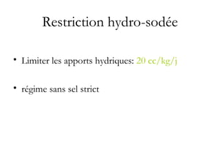 Restriction hydro-sodée
• Limiter les apports hydriques: 20 cc/kg/j
• régime sans sel strict
 
