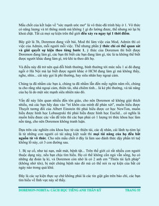 Mấu chốt của kết luận về "sức mạnh ước mơ" là vô thức-đã trình bày ở 1. Vô thức có năng lượng và trí thông minh mà không 1 gì đo lường được, thế nhưng nó lại bị khoá chặt. Tất cả mọi sự kiện trên thế giới đều xảy ra ngay tại 1 thời điểm. 
Bây giờ là 3h, Doremon đang viết bài, Mod thì làm việc của Mod, Admin thì có việc của Admin, mỗi người mỗi việc. Thế nhưng phần ý thức chỉ có thể quan sát và giải quyết sự kiện theo từng bước 1, ý thức của Doremon thì biết được Doremon đang làm gì, các bạn thì biết các bạn đang làm gì, tức là ta không thể biết được người khác đang làm gì, trừ khi ta theo dõi họ. 
Và điều này đã trở nên quá đỗi bình thường, bình thường tới mức nếu 1 ai đó đang ngồi ở Hà Nội mà lại biết được người khác ở HCM đang làm gì mà không thấy, nghe, nhìn... cái này gọi là phi thường, hay siêu nhân hay ngoại cảm. 
Chúng ta đã nhầm các bạn à, chúng ta đã nhầm lẫn đến mấy nghìn năm rồi, chúng ta cho rằng nhà ngoại cảm, thiên tài, nhà chiêm tinh... là kẻ phi thường, và tài năng của họ là do một sức mạnh siêu nhiên nào đó. 
Vấn đề này liên quan nhiều đến tôn giáo, cho nên Doremon sẽ không giải thích nhiều, mà các bạn hãy dựa vào "trí khôn của mình để phán xét", muốn hiểu được Thuyết tương đối của Albert Einstein thì phải hiểu được cơ học NewTon, muốn hiểu được hình học Lobasepxki thì phải hiểu được hình học Euclid... có nghĩa là muốn hiểu được các vấn đề trên thì các bạn phải có 1 lượng tri thức khoa học làm nền tảng, cho nên Doremon không tranh luận. 
Dựa trên các nghiên cứu khoa học từ các thiên tài, các dị nhân, cái lãnh tụ-tóm lại là từ những con người có tài năng kiệt xuất thì mọi tài năng của họ đều bắt nguồn từ vô thức. Cho nên mấu chốt ở đây là làm sao đánh thức dậy phần trí tuệ khổng lồ này, có 3 con đường sau. 
1. Bị sự cố, như tai nạn, mất mát, bệnh tật... Trên thế giới có rất nhiều con người thuộc dạng này, nếu bạn chịu tìm hiểu. Họ có thể không cần ngủ vẫn sống, họ có những dự đoán lạ kì, và Doremon còn nhớ là có 2 anh em "Thiên tài lịch pháp" (không nhớ tên), bị một chứng bệnh nào đó mà có thể nói ra sự kiện của bất cứ ngày nào trong quá khứ. 
Đây là các sự kiện thực sự chứ không phải là các tin giật gân trên báo chí, các bạn tìm hiểu về lĩnh vực này sẽ thấy.  