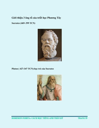 Giới thiệu 3 ông tổ của triết học Phương Tây Socrates (469–399 TCN) 
Platon ( 427-347 TCN)-học trò của Socrates 
 