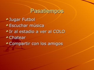 Pasatiempos Jugar Futbol Escuchar música Ir al estadio a ver al COLO Chatear Compartir con los amigos
