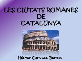LES CIUTATS ROMANES
DE
CATALUNYA

Hèctor Carrasco Bernad

 