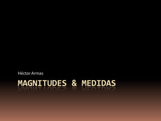 Héctor Armas

MAGNITUDES & MEDIDAS
 