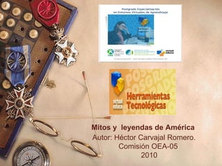     Mitos y  leyendas de América Autor: Héctor Carvajal Romero. Comisión OEA-05  2010 