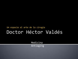 Doctor Héctor Valdés Un espacio al arte de la cirugía Medicina Antiaging 