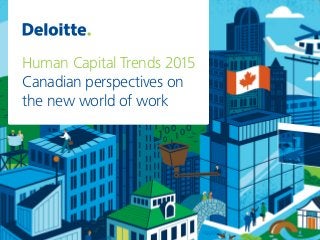 Human Capital Trends 2015
Canadian perspectives on
the new world of work
 