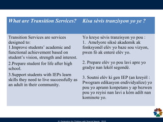 What are Transition Services? Kisa sèvis tranzisyon yo ye ?
Transition Services are services
designed to:
1.Improve studen...