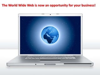 The World Wide Web is now an opportunity for your business! Add Value to your business and for  