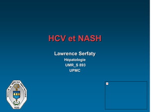 HCV et NASH
 Lawrence Serfaty
    Hépatologie
    UMR_S 893
      UPMC
 