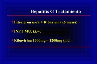 Hepatitis G Tratamiento  Interferón   -2a + Ribavirina (6 meses) INF 3 MU, t.i.w.  Ribavirina 1000mg – 1200mg t.i.d. 