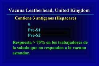 Vacuna Leatherhead, United Kingdom
Contiene 3 antígenos (Hepacare)
S
Pre-S1
Pre-S2
Respuesta > 75% en los trabajadores de
la saludo que no responden a la vacuna
estandar.
 