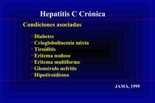 Hepatitis C Crónica
Condiciones asociadas
• Diabetes
• Crioglobulinemia mixta
• Tiroiditis
• Eritema nodoso
• Eritema multiforme
• Glomérulo nefritis
• Hipotiroidismo
JAMA, 1999
 
