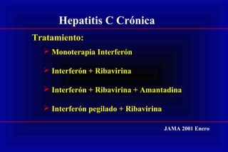 Hepatitis C Crónica
Tratamiento:
 Monoterapia Interferón
 Interferón + Ribavirina
 Interferón + Ribavirina + Amantadina
 Interferón pegilado + Ribavirina
JAMA 2001 Enero
 