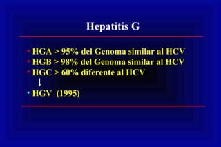 Hepatitis G
• HGA > 95% del Genoma similar al HCV
• HGB > 98% del Genoma similar al HCV
• HGC > 60% diferente al HCV
• HGV (1995)
 