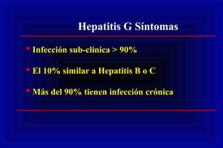 Hepatitis G Síntomas
 Infección sub-clínica > 90%
 El 10% similar a Hepatitis B o C
 Más del 90% tienen infección crónica
 