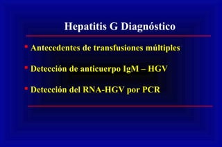 Hepatitis G Diagnóstico
 Antecedentes de transfusiones múltiples
 Detección de anticuerpo IgM – HGV
 Detección del RNA-HGV por PCR
 