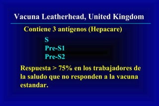 Vacuna Leatherhead, United Kingdom
Contiene 3 antígenos (Hepacare)
S
Pre-S1
Pre-S2
Respuesta > 75% en los trabajadores de
la saludo que no responden a la vacuna
estandar.
 