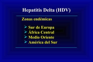 Hepatitis Delta (HDV)
 Sur de Europa
 África Central
 Medio Oriente
 América del Sur
Zonas endémicas
 