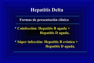 Formas de presentación clínica
Hepatitis Delta
 Coinfección: Hepatitis B aguda +
Hepatitis D aguda.
 Súper infección: Hepatitis B crónica +
Hepatitis D aguda.
 