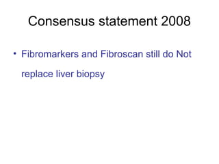 Consensus statement 2008
• Fibromarkers and Fibroscan still do Not
replace liver biopsy
 