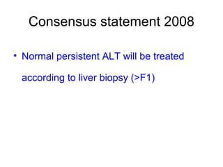 Consensus statement 2008
• Normal persistent ALT will be treated
according to liver biopsy (>F1)
 