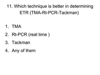 11. Which technique is better in determining
ETR (TMA-Rt-PCR-Tackman)
1. TMA
2. Rt-PCR (real time )
3. Tackman
4. Any of them
 