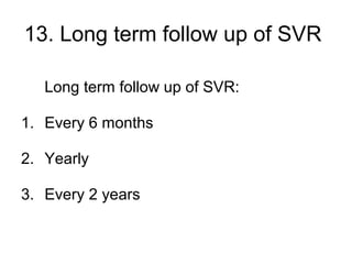 13. Long term follow up of SVR
Long term follow up of SVR:
1. Every 6 months
2. Yearly
3. Every 2 years
 