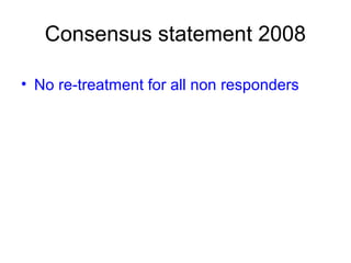 Consensus statement 2008
• No re-treatment for all non responders
 