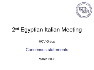 2nd
Egyptian Italian Meeting
HCV Group
Consensus statements
March 2008
 