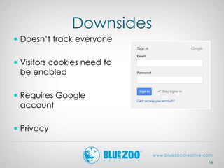 Downsides
 Doesn’t track everyone
 Visitors cookies need to
be enabled
 Requires Google
account
 Privacy
14
 