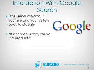 Interaction With Google
Search
 Does send info about
your site and your visitors
back to Google
 “If a service is free, ...