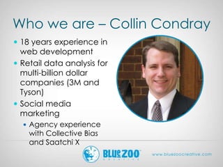 Who we are – Collin Condray
 18 years experience in
web development
 Retail data analysis for
multi-billion dollar
compa...