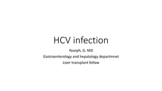 HCV infection
Yoseph, G. MD
Gastroenterology and hepatology departmnet
Liver transplant fellow
 
