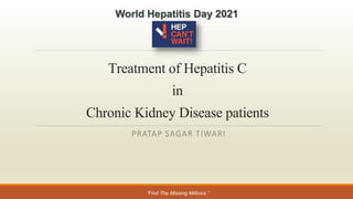 TreatmentofHepatitisC
in
ChronicKidneyDiseasepatients
PRATAP SAGAR TIWARI
World Hepatitis Day 2021
“Find The Missing Millions.”
 