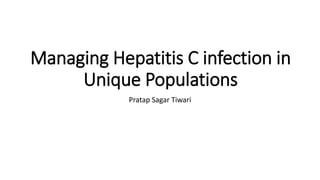 Managing Hepatitis C infection in
Unique Populations
Pratap Sagar Tiwari
 