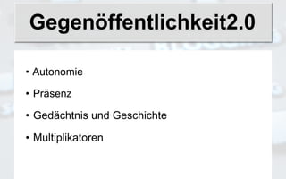 Gegenöffentlichkeit2.0

• Autonomie

• Präsenz

• Gedächtnis und Geschichte

• Multiplikatoren
 