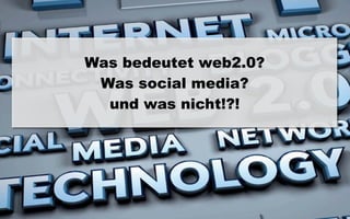 Was bedeutet web2.0?
 Was social media?
  und was nicht!?!




                       1
                       3
 