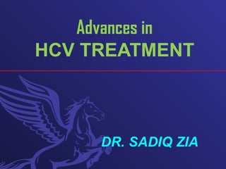Advances in
HCV TREATMENT
DR. SADIQ ZIA
 